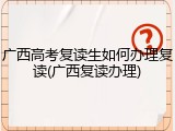 广西高考复读生如何办理复读(广西复读办理)