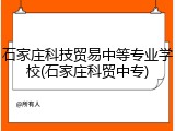 石家庄科技贸易中等专业学校(石家庄科贸中专)