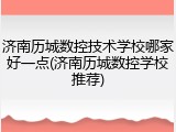 济南历城数控技术学校哪家好一点(济南历城数控学校推荐)
