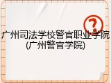 广州司法学校警官职业学院(广州警官学院)
