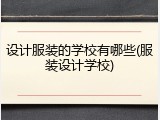 设计服装的学校有哪些(服装设计学校)