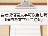 自考汉语言文学可以当幼师吗(自考文学可当幼师)