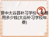 晋中太谷县补习学校一年费用多少钱(太谷补习学校年费)