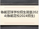 鲁能足球学校招生简章2024(鲁能足校2024招生)