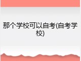 那个学校可以自考(自考学校)
