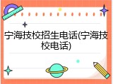 宁海技校招生电话(宁海技校电话)