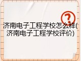 济南电子工程学校怎么样(济南电子工程学校评价)