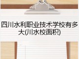 四川水利职业技术学校有多大(川水校面积)