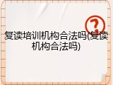 复读培训机构合法吗(复读机构合法吗)
