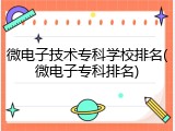 微电子技术专科学校排名(微电子专科排名)