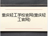 重庆轻工学校官网(重庆轻工官网)
