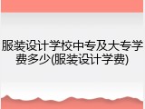 服装设计学校中专及大专学费多少(服装设计学费)