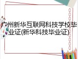 广州新华互联网科技学校毕业证(新华科技毕业证)