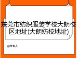 东莞市纺织服装学校大朗校区地址(大朗纺校地址)