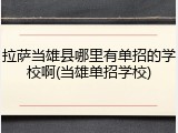 拉萨当雄县哪里有单招的学校啊(当雄单招学校)