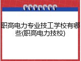 职高电力专业技工学校有哪些(职高电力技校)