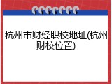 杭州市财经职校地址(杭州财校位置)