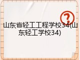 山东省轻工工程学校34(山东轻工学校34)