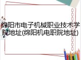 绵阳市电子机械职业技术学院地址(绵阳机电职院地址)