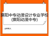 襄阳中专动漫设计专业学校(襄阳动漫中专)