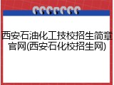 西安石油化工技校招生简章官网(西安石化校招生网)