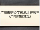 广州市财经学校地址在哪里(广州财校地址)