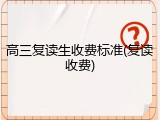 高三复读生收费标准(复读收费)