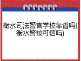 衡水司法警官学校靠谱吗(衡水警校可信吗)
