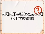 沈阳化工学校怎么去(沈阳化工学校路线)