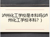 泸州化工学校是本科吗(泸州化工学校本科？)