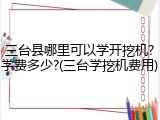 三台县哪里可以学开挖机?学费多少?(三台学挖机费用)