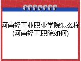 河南轻工业职业学院怎么样(河南轻工职院如何)