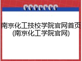 南京化工技校学院官网首页(南京化工学院官网)