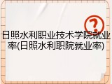 日照水利职业技术学院就业率(日照水利职院就业率)
