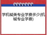 学机械类专业学费多少(机械专业学费)