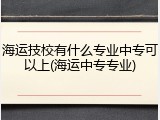 海运技校有什么专业中专可以上(海运中专专业)