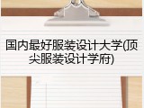 国内最好服装设计大学(顶尖服装设计学府)