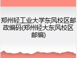 郑州轻工业大学东风校区邮政编码(郑州轻大东风校区邮编)