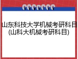 山东科技大学机械考研科目(山科大机械考研科目)