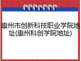惠州市创新科技职业学院地址(惠州科创学院地址)