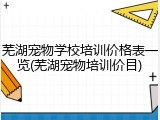 芜湖宠物学校培训价格表一览(芜湖宠物培训价目)