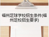 福州足球学校招生条件(福州足校招生要求)