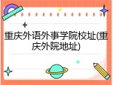 重庆外语外事学院校址(重庆外院地址)