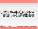 宁波外事学校幼师录取名单查询(宁波幼师录取查询)