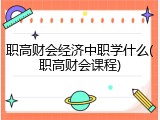 职高财会经济中职学什么(职高财会课程)