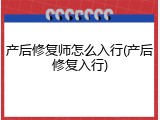 产后修复师怎么入行(产后修复入行)