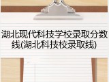 湖北现代科技学校录取分数线(湖北科技校录取线)