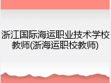 浙江国际海运职业技术学校教师(浙海运职校教师)