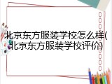 北京东方服装学校怎么样(北京东方服装学校评价)