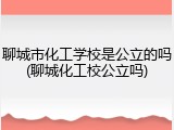 聊城市化工学校是公立的吗(聊城化工校公立吗)